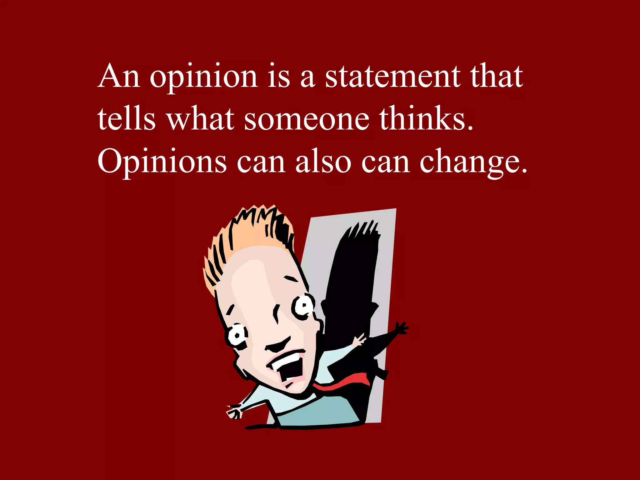 An opinion is a statement that  tells what someone thinks.  Opinions can also can change. 