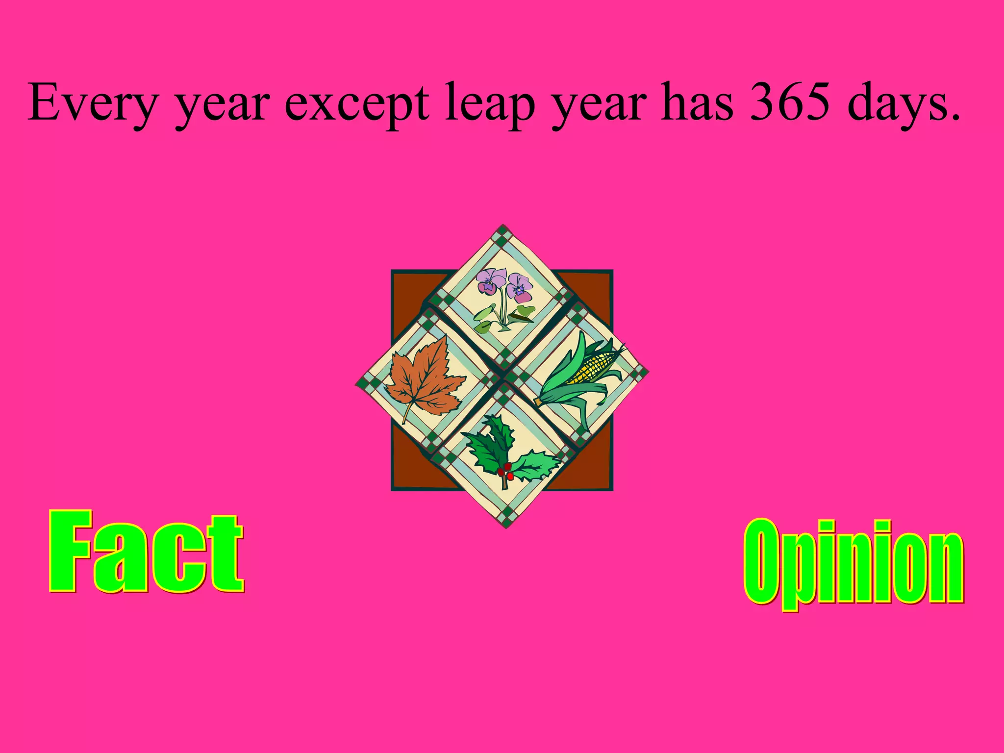 Fact  Every year except leap year has 365 days. Opinion 