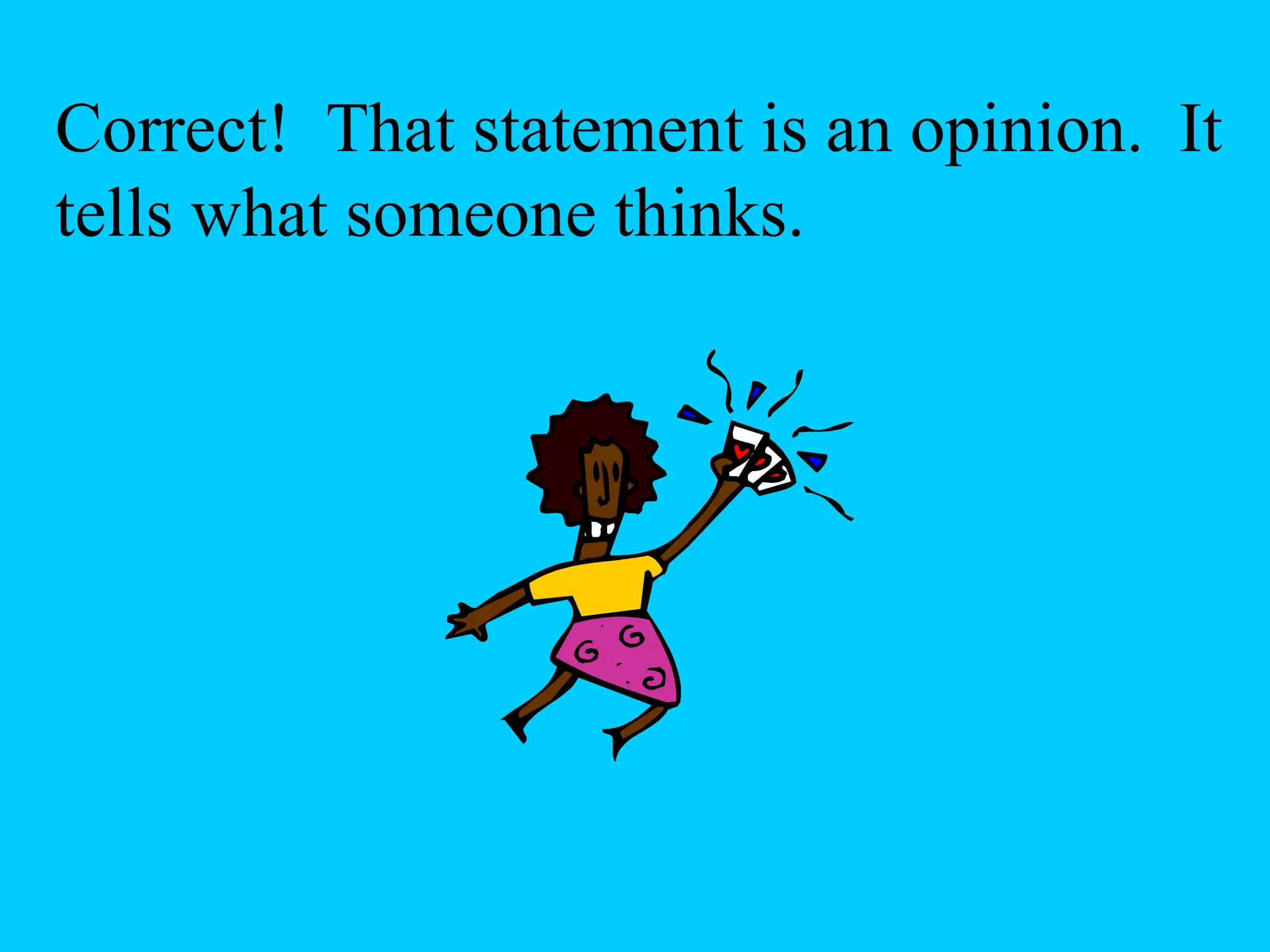 Correct! That statement is an opinion. It
tells what someone thinks.
 