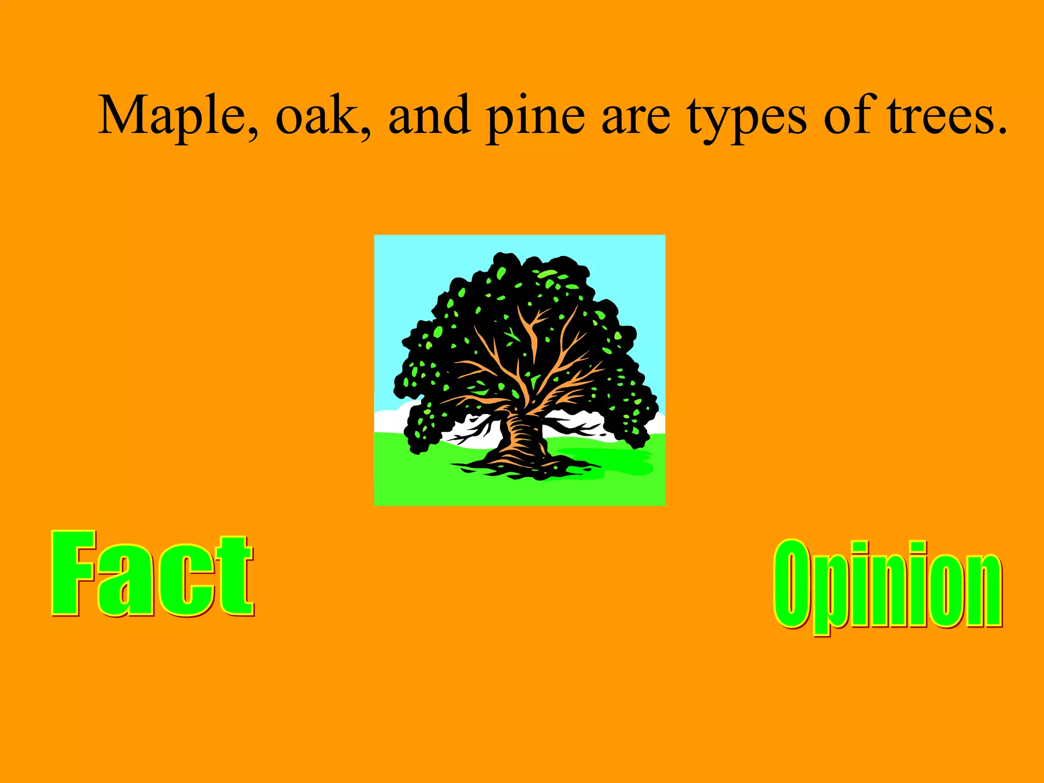 Maple, oak, and pine are types of trees.
 