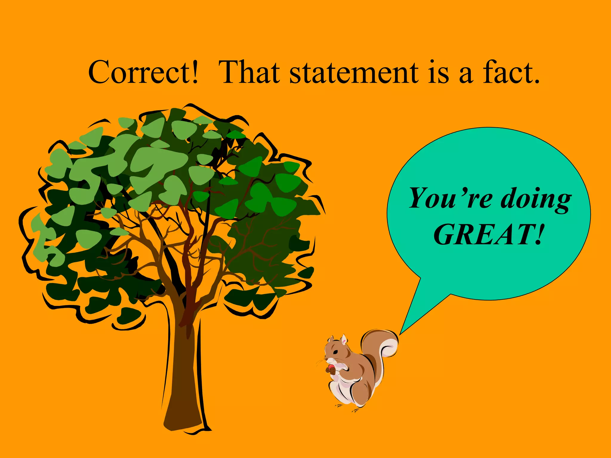 Correct! That statement is a fact.
You’re doing
GREAT!
 