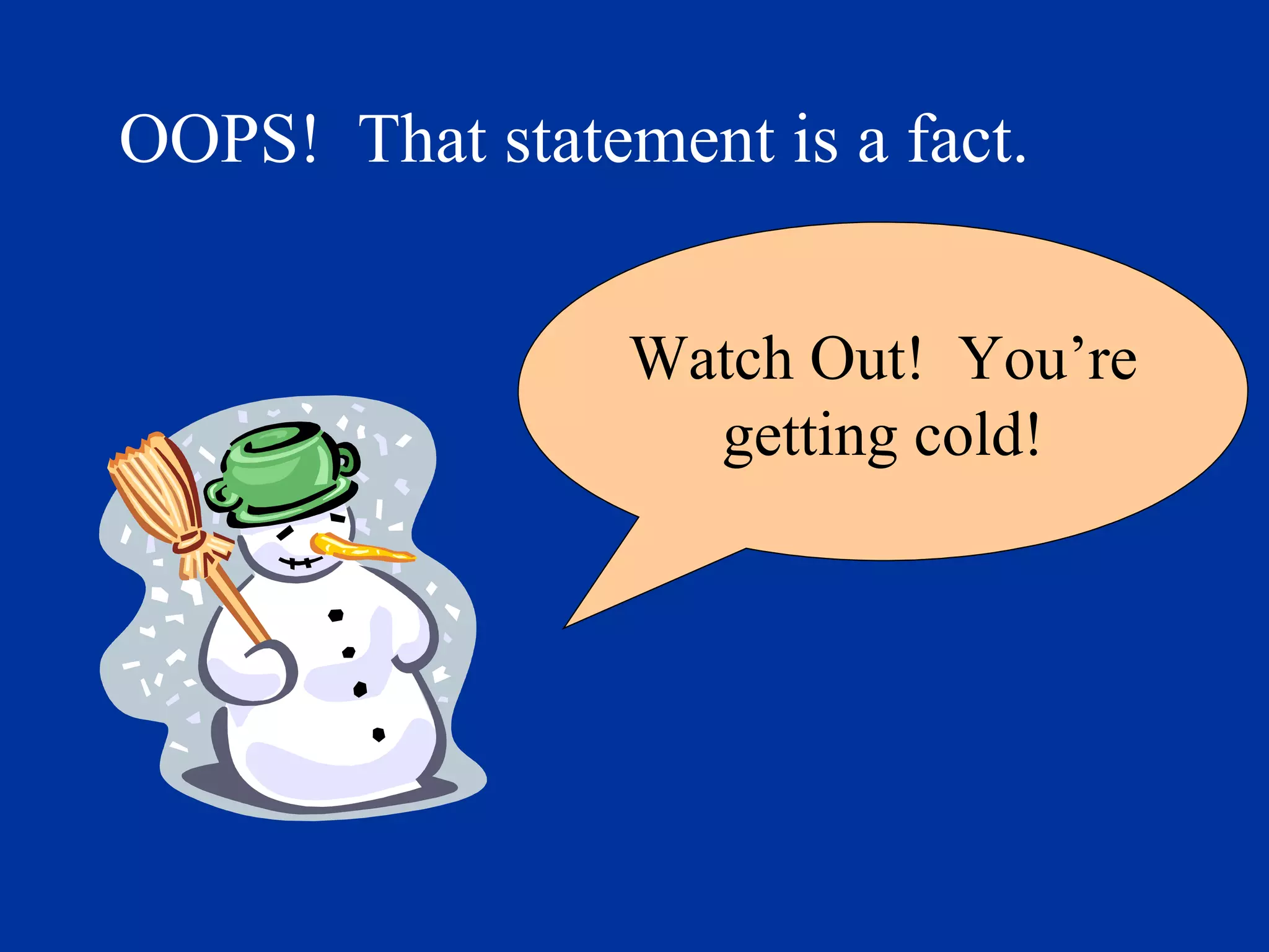 OOPS! That statement is a fact.
Watch Out! You’re
getting cold!
 