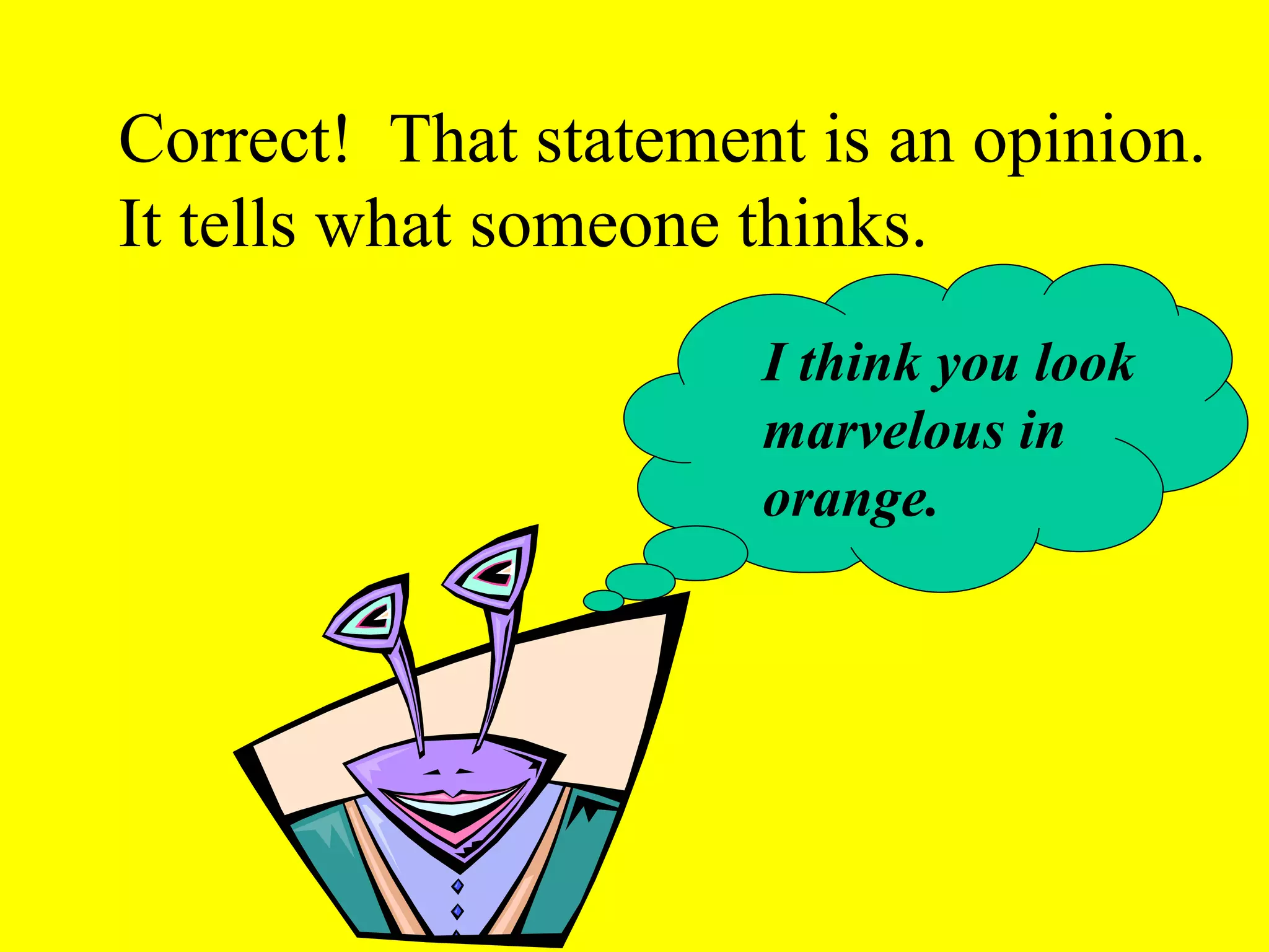 Correct! That statement is an opinion.
It tells what someone thinks.
I think you look
marvelous in
orange.
 