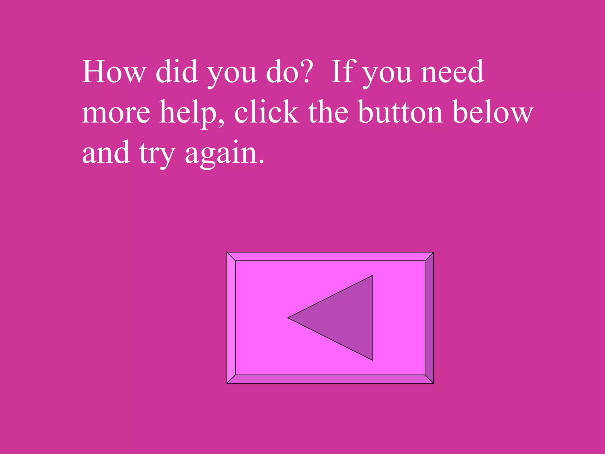 How did you do? If you need
more help, click the button below
and try again.
 