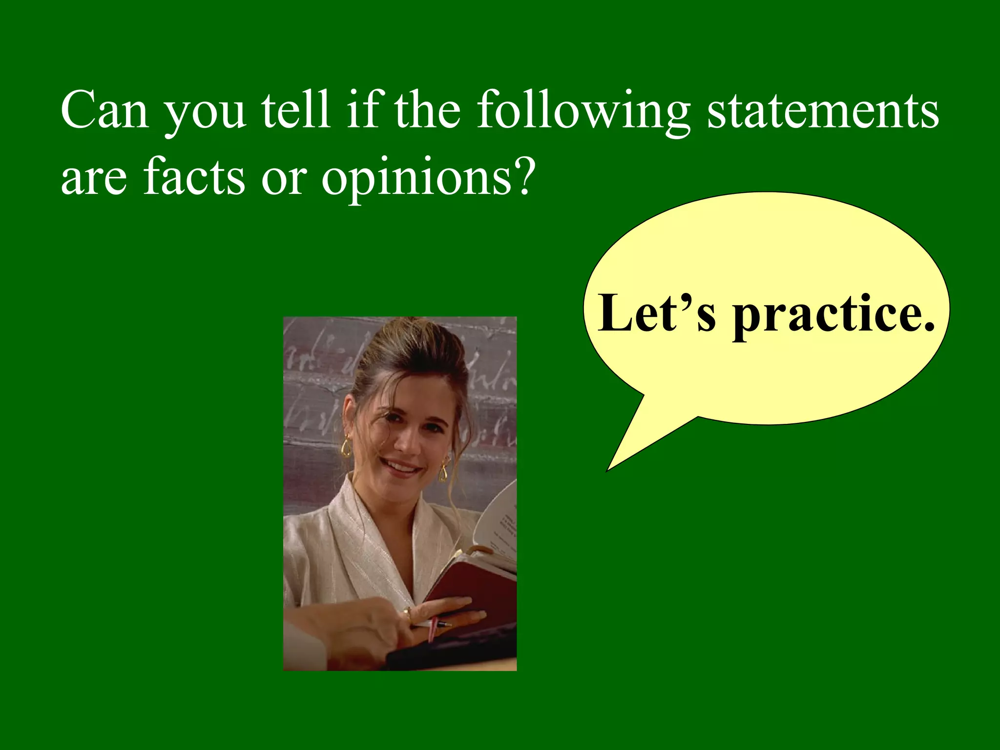 Can you tell if the following statements
are facts or opinions?
Let’s practice.
 