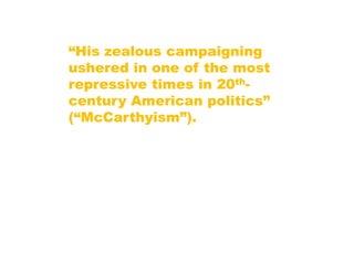 “His zealous campaigning
ushered in one of the most
repressive times in 20th-
century American politics”
(“McCarthyism”).
 
