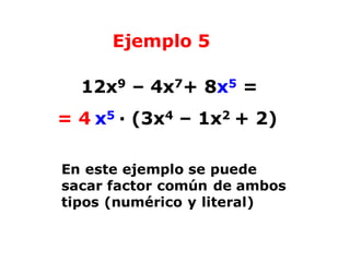 Ejemplo 5
12x9 – 4x7+ 8x5 =
= 4 x5 · (3x4 – 1x2 + 2)
En este ejemplo se puede
sacar factor común de ambos
tipos (numérico y literal)