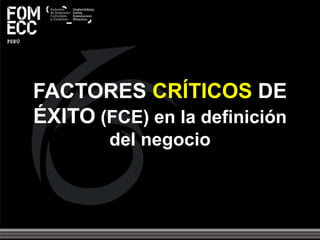 FACTORES CRÍTICOS DE
ÉXITO (FCE) en la definición
del negocio
 
