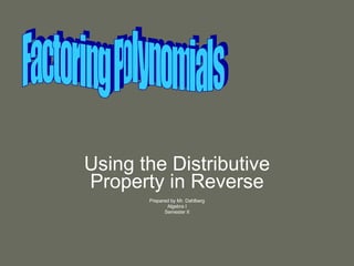 Using the Distributive Property in Reverse Prepared by Mr. Dahlberg Algebra I Semester II Factoring Polynomials 