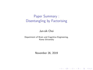 Paper Summary :
Disentangling by Factorising
Jun-sik Choi
Department of Brain and Cognitive Engineering,
Korea University
November 26, 2019
 