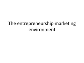 The entrepreneurship marketing
environment
 