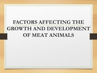 FACTORS AFFECTING THE
GROWTH AND DEVELOPMENT
OF MEAT ANIMALS
 