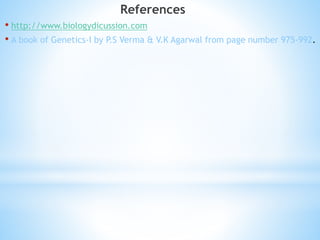 References
• http://www.biologydicussion.com
• A book of Genetics-I by P.S Verma & V.K Agarwal from page number 975-992.
 