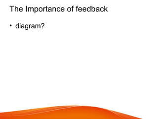 The Importance of feedback
• diagram?
 