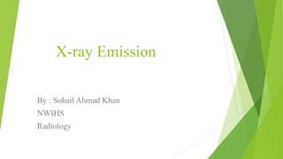 X-ray Emission
By : Sohail Ahmad Khan
NWIHS
Radiology
 