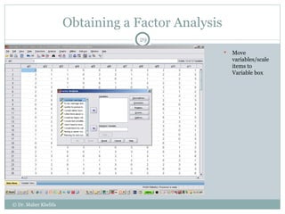 Obtaining a Factor Analysis Move variables/scale items to Variable box  © Dr. Maher Khelifa 