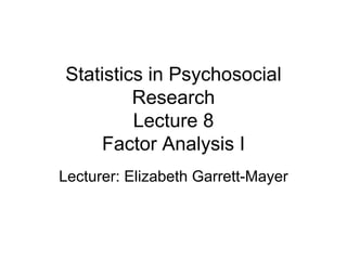 Statistics in Psychosocial
Research
Lecture 8
Factor Analysis I
Lecturer: Elizabeth Garrett-Mayer
 