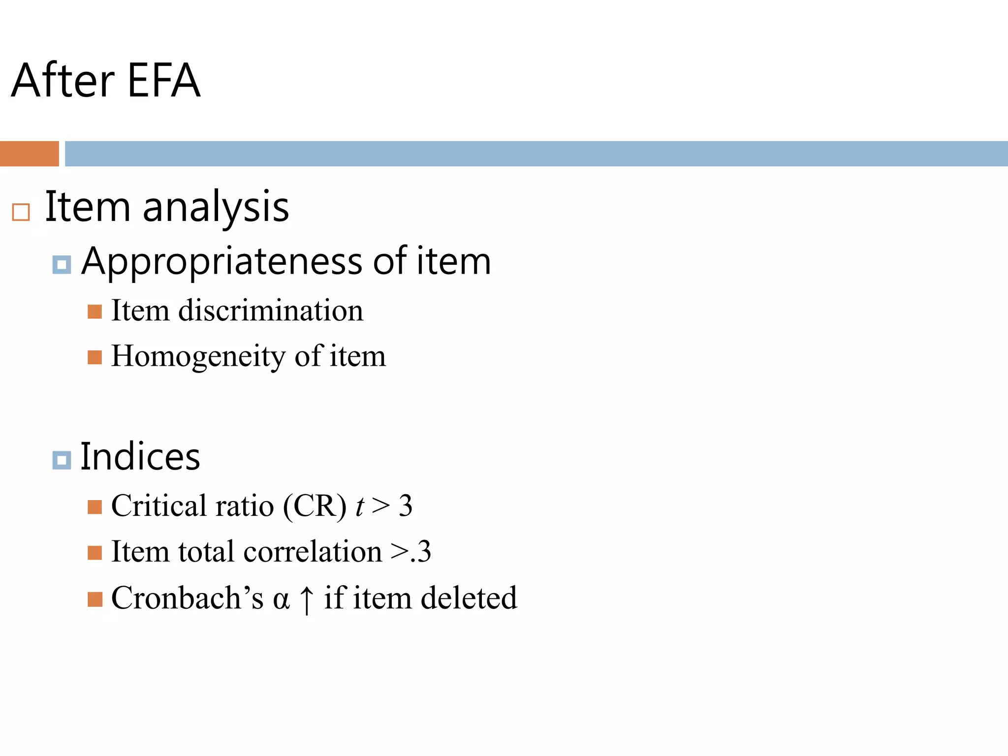 After EFA
 Item analysis
 Appropriateness of item
 Item discrimination
 Homogeneity of item
 Indices
 Critical ratio (CR) t > 3
 Item total correlation >.3
 Cronbach’s α ↑ if item deleted
 
