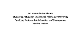 Md. Enamul Islam Shemul
Student of Patuakhali Science and Technology University
Faculty of Business Administration and Management
Session 2013-14
 