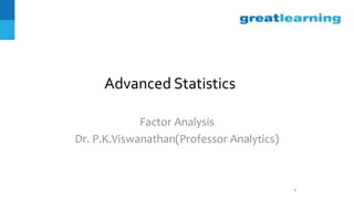 Advanced Statistics
Factor Analysis
Dr. P.K.Viswanathan(Professor Analytics)
1
 