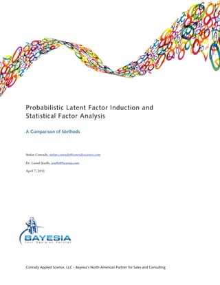 Probabilistic Latent Factor Induction and
Statistical Factor Analysis

A Comparison of Methods



Stefan Conrady, stefan.conrady@conradyscience.com

Dr. Lionel Jouffe, jouffe@bayesia.com

April 7, 2011




Conrady Applied Science, LLC - Bayesia’s North American Partner for Sales and Consulting
 