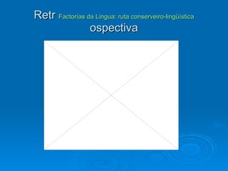 Retr  Factorías da Lingua: ruta conserveiro-lingüística  ospectiva 