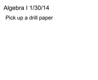 Algebra I 1/30/14
Pick up a drill paper

 