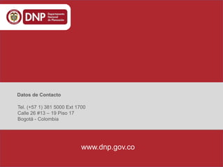 www.dnp.gov.co
Tel. (+57 1) 381 5000 Ext 1700
Calle 26 #13 – 19 Piso 17
Bogotá - Colombia
Datos de Contacto
 