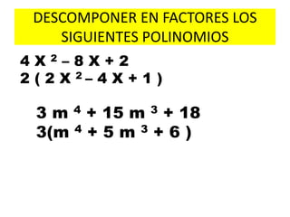 DESCOMPONER EN FACTORES LOS
SIGUIENTES POLINOMIOS
4 X 2 – 8 X + 2
2 ( 2 X 2 – 4 X + 1 )
3 m 4 + 15 m 3 + 18
3(m 4 + 5 m 3 + 6 )
 