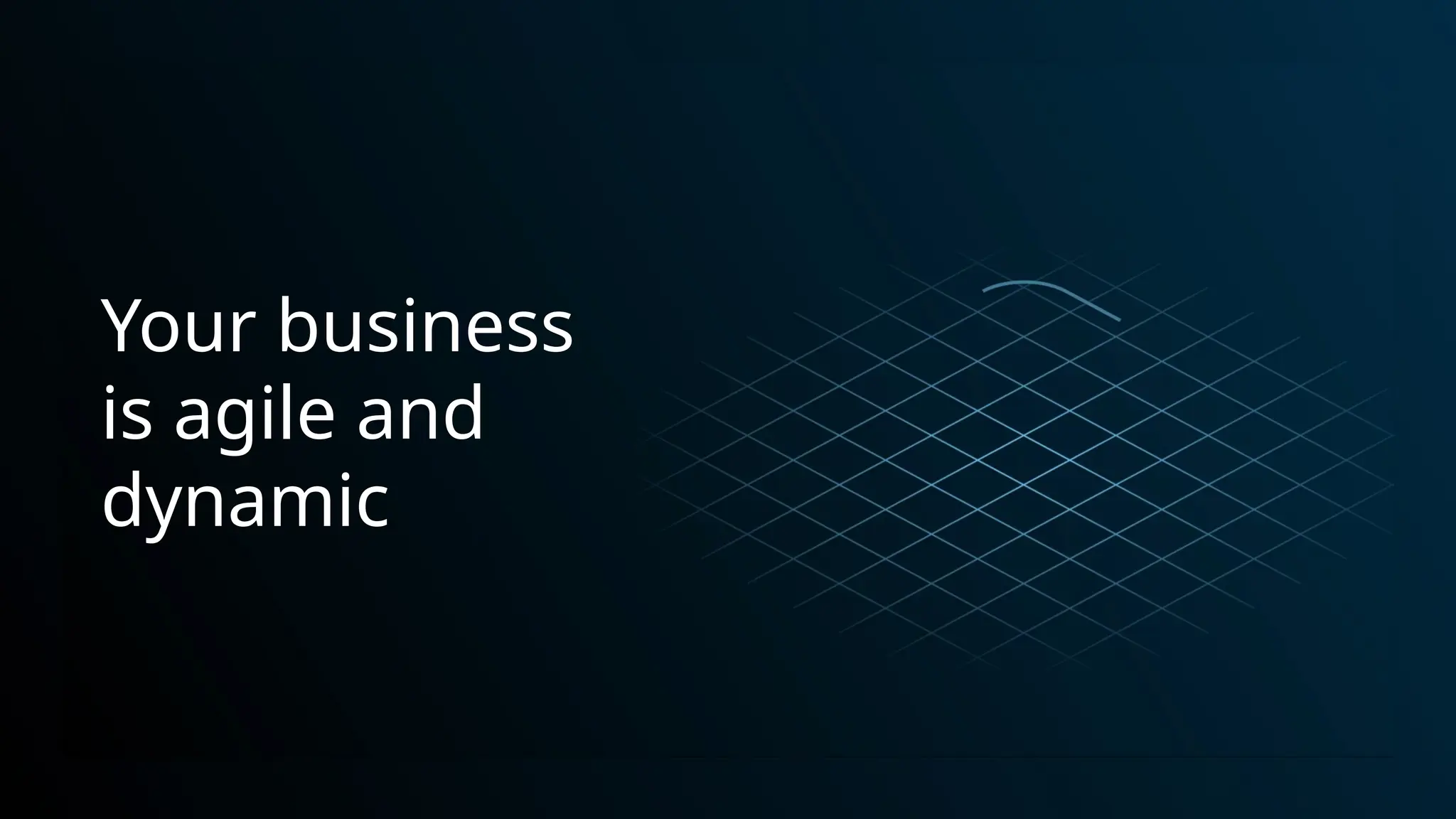 Your business
is agile and
dynamic
 