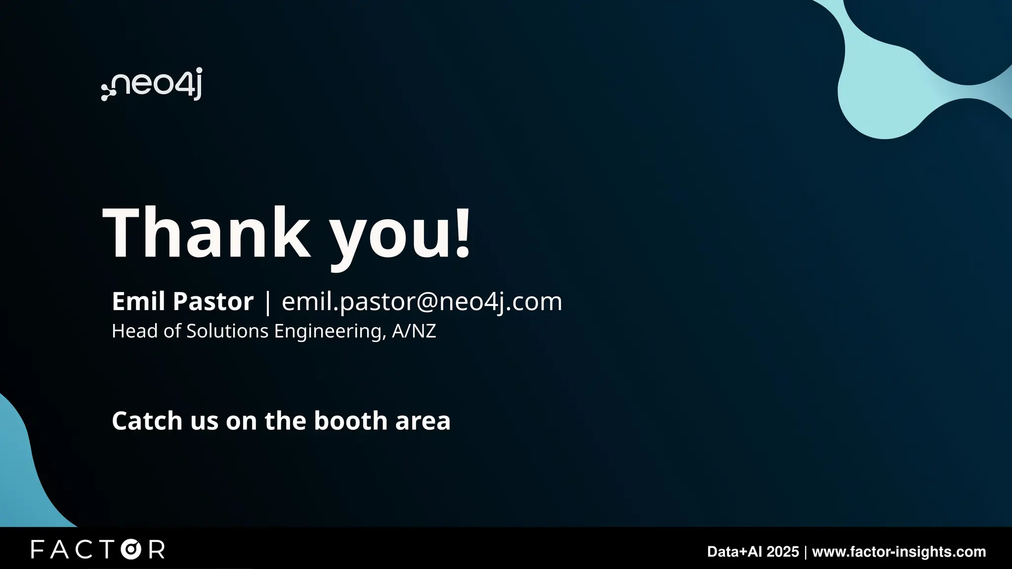 Data+AI 2025 | www.factor-insights.com
Data+AI 2025 | www.factor-insights.com
Thank you!
Emil Pastor | emil.pastor@neo4j.com
Head of Solutions Engineering, A/NZ
Catch us on the booth area
 