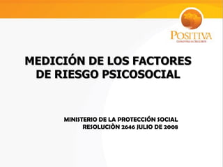 MINISTERIO DE LA PROTECCIÓN SOCIAL
RESOLUCIÒN 2646 JULIO DE 2008
MEDICIÓN DE LOS FACTORES
DE RIESGO PSICOSOCIAL
 