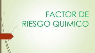 FACTOR DE
RIESGO QUIMICO
 