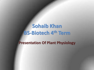 Sohaib Khan
BS-Biotech 4th Term
Presentation Of Plant Physiology

 