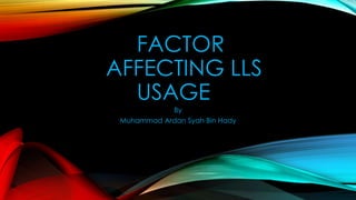 FACTOR
AFFECTING LLS
USAGE
By
Muhammad Ardan Syah Bin Hady

 