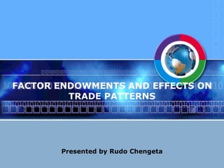 FACTOR ENDOWMENTS AND EFFECTS ON TRADE PATTERNS Presented by Rudo Chengeta 