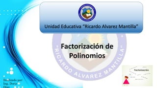 Unidad Educativa “Ricardo Alvarez Mantilla”
Factorización de
Polinomios
Realizado por:
Ing. Doris
 
