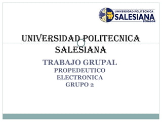TRABAJO GRUPAL PROPEDEUTICO ELECTRONICA GRUPO 2 UNIVERSIDAD POLITECNICA SALESIANA 