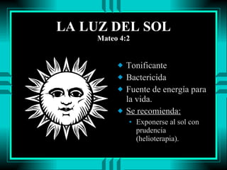 LA LUZ DEL SOL Mateo 4:2 Tonificante Bactericida  Fuente de energía para la vida. Se recomienda: Exponerse al sol con prudencia (helioterapia). 