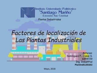 Plantas Industriales
Autores:
Domínguez P., Jesús S.
6844729
Ing. Industrial
PlantIndS120181i
Factores de localización de
Las Plantas Industriales
Mayo, 2018
 