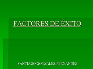 FACTORES DE ÉXITO SANTIAGO GONZÁLEZ FERNÁNDEZ 
