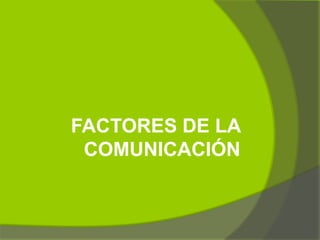 FACTORES DE LA
 COMUNICACIÓN
 