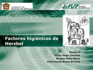 Factores higiénicos de
Herzbel
Equipo 4
Victor Hugo Vazquez
Brayan Mejia Mario
Uriel Hazael Reyes Briones
 
