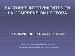 FACTORES INTERVINIENTES EN LA COMPRENSIÓN LECTORA “  COMPRENDER UNA LECTURA” Psic. Carmen Magali Meléndez Jara. Especialista en Problemas de Aprendizaje. 
