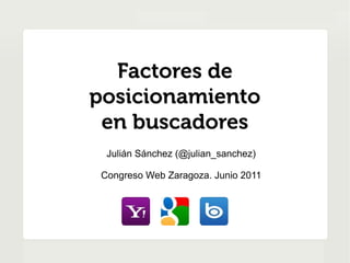 Factores de
posicionamiento
 en buscadores
  Julián Sánchez (@julian_sanchez)

 Congreso Web Zaragoza. Junio 2011
 