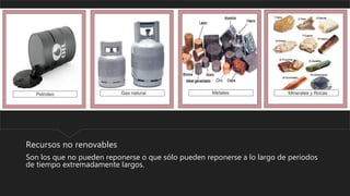 Recursos no renovables
Son los que no pueden reponerse o que sólo pueden reponerse a lo largo de periodos
de tiempo extremadamente largos.
 