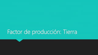 Factor de producción: Tierra
 