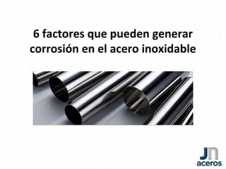 6 factores que pueden generar
corrosión en el acero inoxidable
 