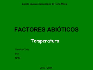 FACTORES ABIÓTICOS
Temperatura
Escola Básica e Secundária do Porto Moniz
Sandra Côrte
8ºA
Nº19
2013 / 2014
 