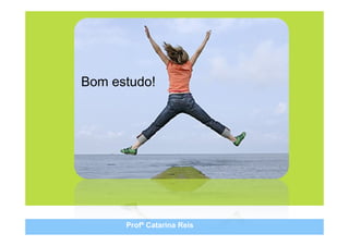 Bom estudo!




      Profª Catarina Reis
 